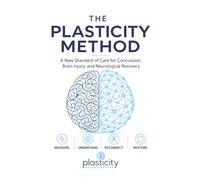 The Plasticity Method: A New Standard of Care for Concussion, Brain Injury, and Neurological Recovery