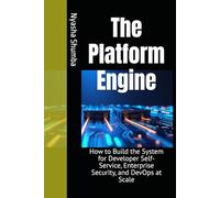The Platform Engine: How to Build the System for Developer Self-Service, Enterprise Security, and DevOps at Scale