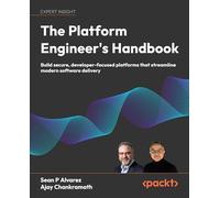 The Platform Engineer's Handbook: Build secure, developer-focused platforms that streamline modern software delivery