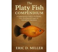 The Platy Fish Compendium: A Comprehensive Guide to the Biology, Care, Breeding, and Legacy of Xiphophorus maculatus