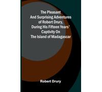The pleasant and surprising adventures of Robert Drury, during his fifteen years' captivity on the island of Madagascar