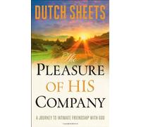 The Pleasure of His Company: A Journey To intimate Friendship With God