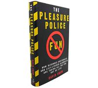 The Pleasure Police: How Bluenose Busybodies and Lily-Livered Alarmists Are Taking All the Fun Out of Life