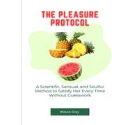 The Pleasure Protocol: A Scientific, Sensual, and Soulful Method to Satisfy Her Every Time-Without Guesswork
