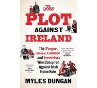 The Plot Against Ireland: The Forger, Spies, Conmen and Terrorists Who Conspired Against Irish Home Rule