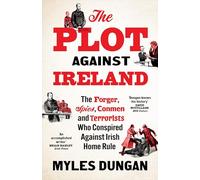The Plot Against Ireland: The Forger, Spies, Conmen and Terrorists Who Conspired Against Irish Home Rule