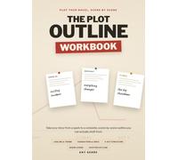 The Plot Outline Workbook: Outline Your Novel Scene by Scene: A Step-by-Step Plotting Workbook for Fiction Writers to Develop Characters, Structure and Every Chapter