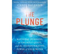 The Plunge: Maverick Swimmers, an Unlikely Quest, and the Transformative Power of Cold Water