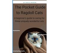 The Pocket Guide to Ragdoll Cats: A beginner's guide to caring for these uniquely wonderful cats