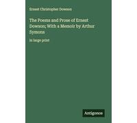 The Poems and Prose of Ernest Dowson; With a Memoir by Arthur Symons: in large print
