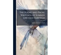 The Poems and Prose Writings of Sumner Lincoln Fairfield