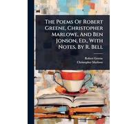The Poems Of Robert Greene, Christopher Marlowe, And Ben Jonson, Ed., With Notes, By R. Bell