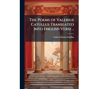 The Poems of Valerius Catullus Translated Into English Verse ..