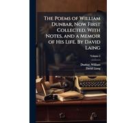The Poems of William Dunbar, Now First Collected. With Notes, and a Memoir of His Life. By David Laing