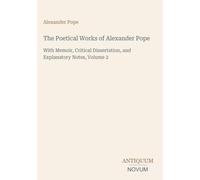 The Poetical Works of Alexander Pope: With Memoir, Critical Dissertation, and Explanatory Notes, Volume 2