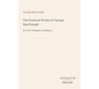 The Poetical Works of George MacDonald: In Two Volumes, Volume 1