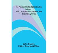 The Poetical Works of John Dryden, Volume 1; With Life, Critical Dissertation, and Explanatory Notes