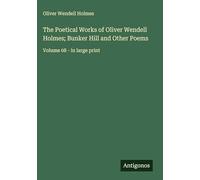 The Poetical Works of Oliver Wendell Holmes; Bunker Hill and Other Poems: Volume 08 - in large print