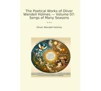 The Poetical Works of Oliver Wendell Holmes - Volume 07: Songs of Many Seasons