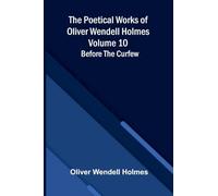 The Poetical Works of Oliver Wendell Holmes - Volume 10: Before the Curfew