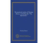 The poetical works of Thomas Moore, including the "The Epicurean."