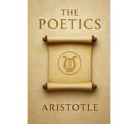 The Poetics of Aristotle: Understanding the Foundations of Dramatic Structure Character Development and Literary Theory from the Ancient World to Modern Interpretations