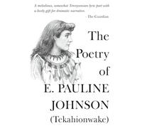 The Poetry Of E. Pauline Johnson (Tekahionwake): The Complete Works | The White Wampum, Canadian Born, Flint and Feather