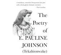 The Poetry Of E. Pauline Johnson (Tekahionwake): The Complete Works | The White Wampum, Canadian Born, Flint and Feather