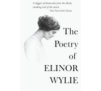 The Poetry of Elinor Wylie: The Complete Collection Of Poems From Nets to Catch the Wind, Black Armour, Trivial Breath & Angels and Earthly Creatures