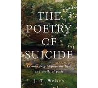 The Poetry of Suicide: Lessons in Grief from the Lives and Deaths of Poets