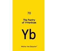 The Poetry of Ytterbium (Tascabile) Chemical Element Poetry Book