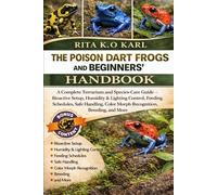 THE POISON DART FROGS BBLE AND BEGINNERS’ HANDBOOK: A Complete Terrarium and Species-Care Guide - Bioactive Setup, Humidity & Lighting Control, ... Color Morph Recognition, Breeding, and More.