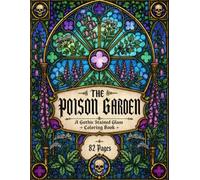 The Poison Garden: A Gothic Stained Glass Coloring Book Featuring Poisonous Plants, Toxic Flowers, Deadly Herbs, Botanical Windows and Dark Nature Designs for Adults