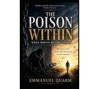 THE POISON WITHIN: When Wounds Become Chains Breaking Free from the Bondage of Bitterness