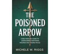 THE POISONED ARROW: A Self-Healing Guide to Overcoming Emotional Wounds and Finding Peace