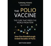 The Polio Vaccine: The Cure That Freed the World from Fear. How One Breakthrough Ended Decades of Panic.