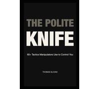 The Polite Knife: 60+ Tactics Manipulators Use to Control You: 1