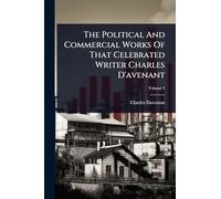 The Political And Commercial Works Of That Celebrated Writer Charles D'avenant