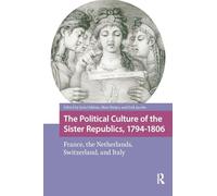 The Political Culture of the Sister Republics, 1794-1806: France, the Netherlands, Switzerland, and Italy