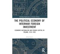 The Political Economy of Interwar Foreign Investment: Economic Nationalism and French Capital in Poland, 1918-1939