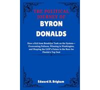The Political Journey Of Byron Donalds: How a Kid from Brooklyn Took on the System-Overcoming Failures, Winning in Washington, and Shaping the GOP’s Future in the Race for Florida’s Top Seat