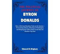 The Political Journey Of Byron Donalds: How a Kid from Brooklyn Took on the System-Overcoming Failures, Winning in Washington, and Shaping the GOP’s Future in the Race for Florida’s Top Seat