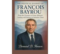 The Political Journey of François Bayrou: From the Pyrenees to Prime Minister: Leading with Balance in Turbulent Times
