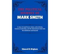 THE POLITICAL JOURNEY OF MARK SMITH: A story of small-town values, early defeats, business leadership, and the determined climb into the statehouse and beyond