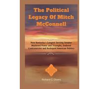 The Political Legacy Of Mitch McConnell: How Kentucky’s Longest-Serving Senator Mastered Power and Triumphs, Endured Controversies and Reshaped American Politics