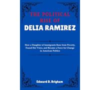 THE POLITICAL RISE OF DELIA RAMIREZ: How a Daughter of Immigrants Rose from Poverty, Found Her Voice, and Became a Force for Change in American Politics