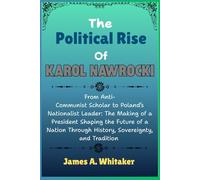 The Political Rise Of Karol Nawrocki: From Anti-Communist Scholar to Poland’s Nationalist Leader: The Making of a President Shaping the Future of a Nation Through History, Sovereignty, and Tradition