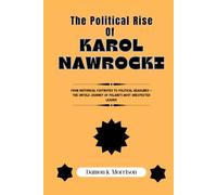 The Political Rise Of Karol Nawrocki: From Historical Footnotes to Political Headlines - The Untold Journey of Poland’s Most Unexpected Leader