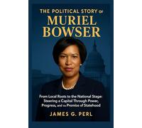 The Political Story Of Muriel Bowser: From Local Roots to the National Stage: Steering a Capital Through Power, Progress, and the Promise of Statehood