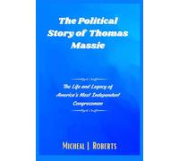 The Political Story of Thomas Massie: The Life and Legacy of America’s Most Independent Congressman